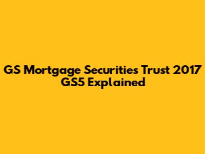 GS Mortgage Securities Trust 2017 GS5 Explained