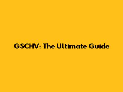 GSCHV: The Ultimate Guide