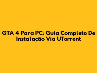 GTA 4 Para PC: Guia Completo De Instalação Via UTorrent