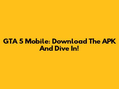 GTA 5 Mobile: Download The APK And Dive In!