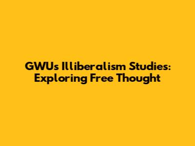 GWU's Illiberalism Studies: Exploring Free Thought