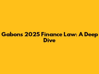 Gabon's 2025 Finance Law: A Deep Dive