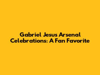 Gabriel Jesus' Arsenal Celebrations: A Fan Favorite