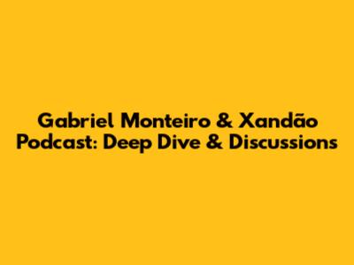 Gabriel Monteiro & Xandão Podcast: Deep Dive & Discussions