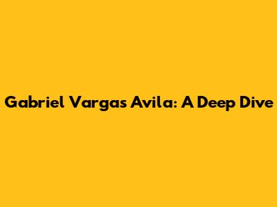 Gabriel Vargas Avila: A Deep Dive