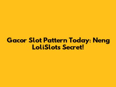 Gacor Slot Pattern Today: Neng LoliSlot's Secret!