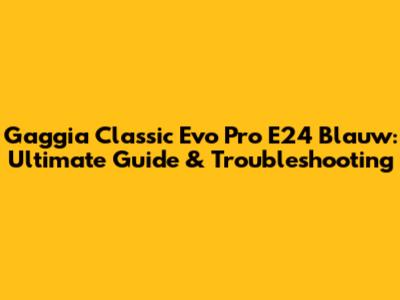 Gaggia Classic Evo Pro E24 Blauw: Ultimate Guide & Troubleshooting
