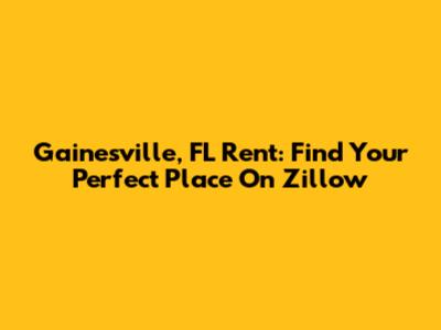 Gainesville, FL Rent: Find Your Perfect Place On Zillow