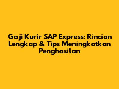 Gaji Kurir SAP Express: Rincian Lengkap & Tips Meningkatkan Penghasilan