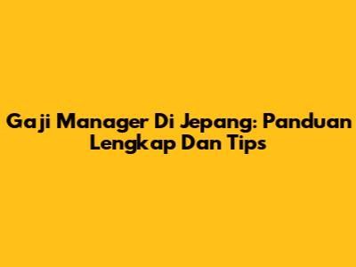 Gaji Manager Di Jepang: Panduan Lengkap Dan Tips