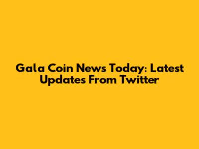 Gala Coin News Today: Latest Updates From Twitter