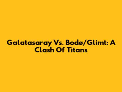 Galatasaray Vs. Bodø/Glimt: A Clash Of Titans