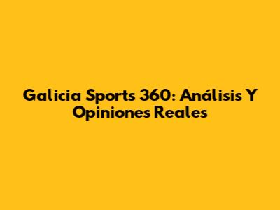 Galicia Sports 360: Análisis Y Opiniones Reales