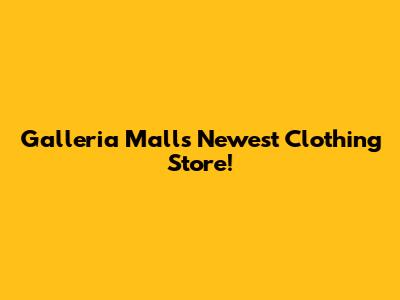 Galleria Mall's Newest Clothing Store!