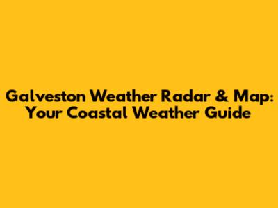 Galveston Weather Radar & Map: Your Coastal Weather Guide