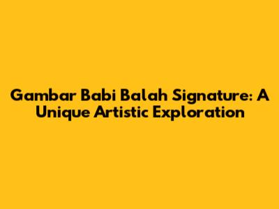 Gambar Babi Balah Signature: A Unique Artistic Exploration