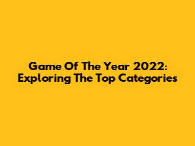 Game Of The Year 2022: Exploring The Top Categories