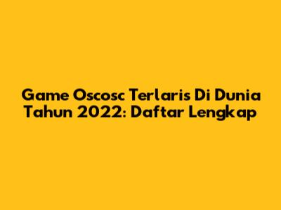 Game Oscosc Terlaris Di Dunia Tahun 2022: Daftar Lengkap