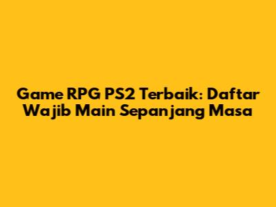 Game RPG PS2 Terbaik: Daftar Wajib Main Sepanjang Masa