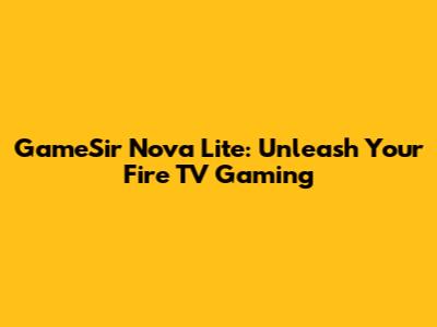 GameSir Nova Lite: Unleash Your Fire TV Gaming