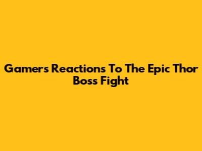 Gamers' Reactions To The Epic Thor Boss Fight
