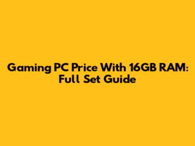 Gaming PC Price With 16GB RAM: Full Set Guide