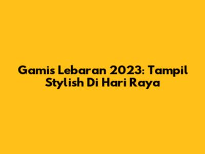 Gamis Lebaran 2023: Tampil Stylish Di Hari Raya