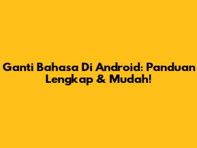 Ganti Bahasa Di Android: Panduan Lengkap & Mudah!