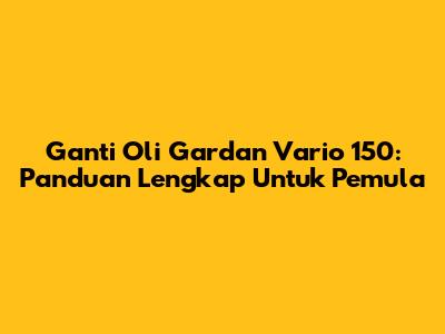 Ganti Oli Gardan Vario 150: Panduan Lengkap Untuk Pemula