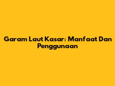 Garam Laut Kasar: Manfaat Dan Penggunaan