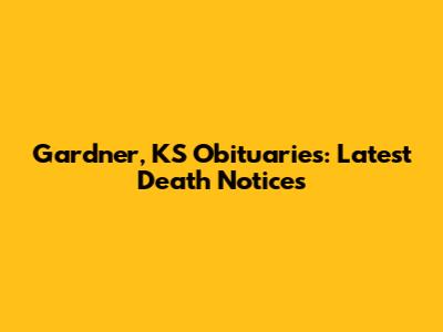 Gardner, KS Obituaries: Latest Death Notices