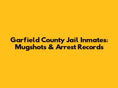 Garfield County Jail Inmates: Mugshots & Arrest Records