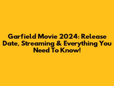 Garfield Movie 2024: Release Date, Streaming & Everything You Need To Know!