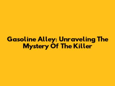 Gasoline Alley: Unraveling The Mystery Of The Killer
