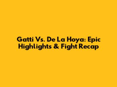 Gatti Vs. De La Hoya: Epic Highlights & Fight Recap