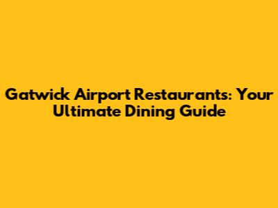 Gatwick Airport Restaurants: Your Ultimate Dining Guide