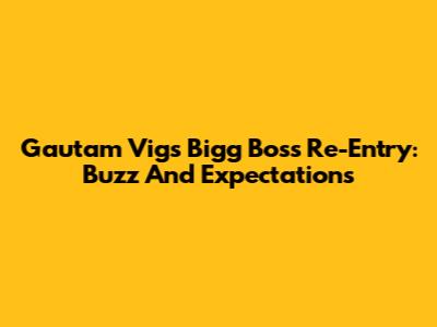 Gautam Vig's Bigg Boss Re-Entry: Buzz And Expectations