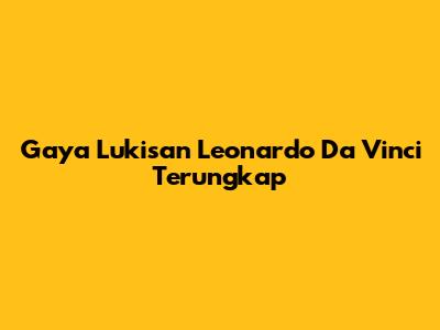 Gaya Lukisan Leonardo Da Vinci Terungkap