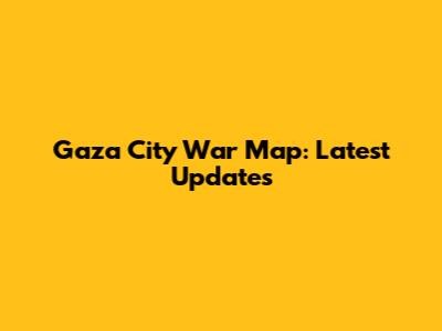 Gaza City War Map: Latest Updates