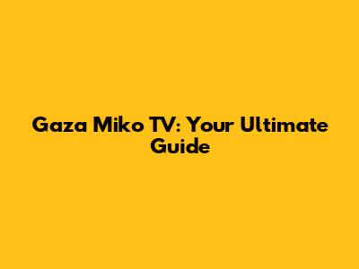 Gaza Miko TV: Your Ultimate Guide