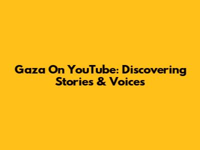 Gaza On YouTube: Discovering Stories & Voices