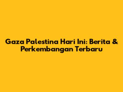 Gaza Palestina Hari Ini: Berita & Perkembangan Terbaru