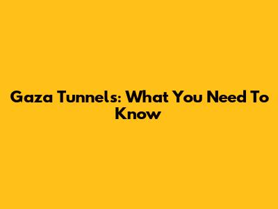 Gaza Tunnels: What You Need To Know