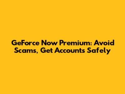 GeForce Now Premium: Avoid Scams, Get Accounts Safely
