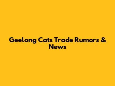 Geelong Cats Trade Rumors & News
