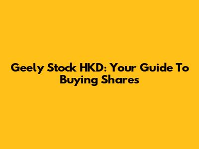 Geely Stock HKD: Your Guide To Buying Shares