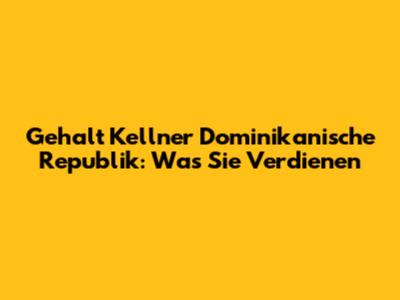 Gehalt Kellner Dominikanische Republik: Was Sie Verdienen