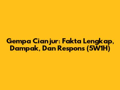 Gempa Cianjur: Fakta Lengkap, Dampak, Dan Respons (5W1H)