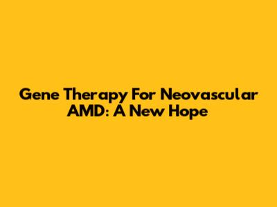 Gene Therapy For Neovascular AMD: A New Hope