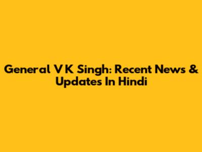 General V K Singh: Recent News & Updates In Hindi